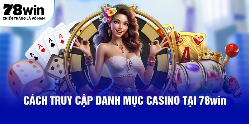 Cách truy cập danh mục casino tại 78WIN
