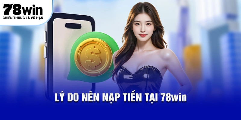 Nạp Tiền 78WIN – Hướng Dẫn 4 Cách Thanh Toán Đơn Giản 4 Lý do nên nạp tiền tại 78WIN