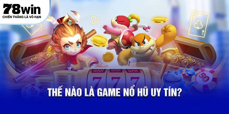 Thế nào là game nổ hũ uy tín?